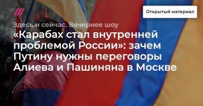 «Карабах стал внутренней проблемой России»: зачем Путину нужны переговоры Алиева и Пашиняна в Москве