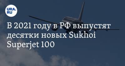 В 2021 году в РФ выпустят десятки новых Sukhoi Superjet 100