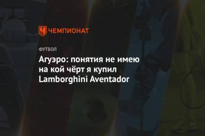 Агуэро: понятия не имею, на кой чёрт я купил Lamborghini Aventador