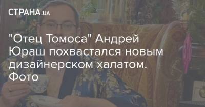 "Отец Томоса" Андрей Юраш похвастался новым дизайнерском халатом. Фото