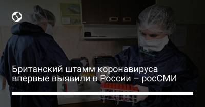 Британский штамм коронавируса впервые выявили в России – росСМИ