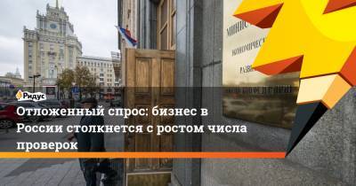 Отложенный спрос: бизнес в России столкнется с ростом числа проверок