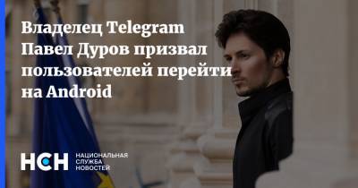 Владелец Telegram Павел Дуров призвал пользователей перейти на Android