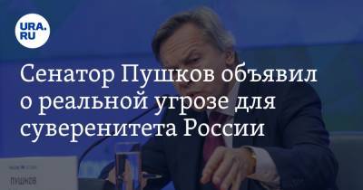 Сенатор Пушков объявил о реальной угрозе для суверенитета России