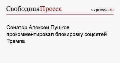 Сенатор Алексей Пушков прокомментировал блокировку соцсетей Трампа