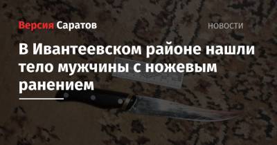 В Ивантеевском районе нашли тело мужчины с ножевым ранением