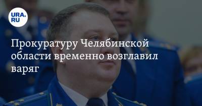Прокуратуру Челябинской области временно возглавил варяг