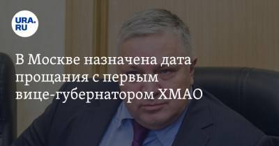 В Москве назначена дата прощания с первым вице-губернатором ХМАО