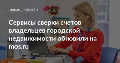 Сервисы сверки счетов владельцев городской недвижимости обновили на mos.ru