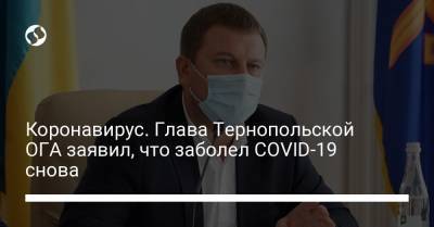Коронавирус. Глава Тернопольской ОГА заявил, что заболел COVID-19 снова