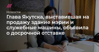 Глава Якутска, выставившая на продажу здание мэрии и служебные машины, объявила о досрочной отставке