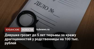 Девушке грозит до 5 лет тюрьмы за кражу драгоценностей у родственницы на 100 тыс. рублей