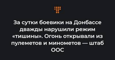 За сутки боевики на Донбассе дважды нарушили режим «тишины». Огонь открывали из пулеметов и минометов — штаб ООС