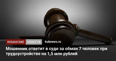 Мошенник ответит в суде за обман 7 человек при трудоустройстве на 1,5 млн рублей