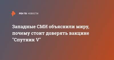 Западные СМИ объяснили миру, почему стоит доверять вакцине "Спутник V"