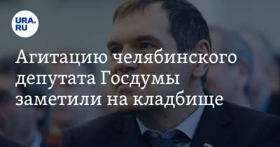 Агитацию челябинского депутата Госдумы заметили на кладбище. Видео