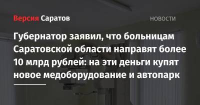 Губернатор заявил, что больницам Саратовской области направят более 10 млрд рублей: на эти деньги купят новое медоборудование и автопарк