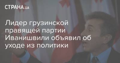 Бидзина Иванишвили - Лидер грузинской правящей партии Иванишвили объявил об уходе из политики - strana.ua - Грузия