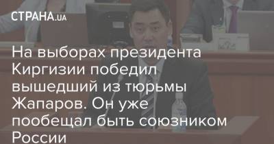 На выборах президента Киргизии победил вышедший из тюрьмы Жапаров. Он уже пообещал быть союзником России
