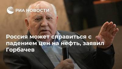 Россия может справиться с падением цен на нефть, заявил Горбачев