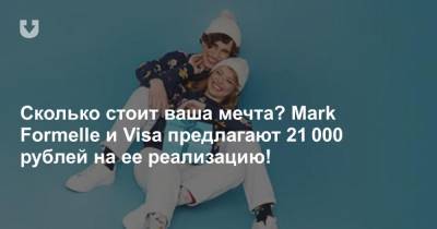 Сколько стоит ваша мечта? Mark Formelle и Visa предлагают 21 000 рублей на ее реализацию!