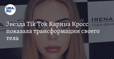 Звезда Tik Tok Карина Кросс показала трансформации своего тела. Фото