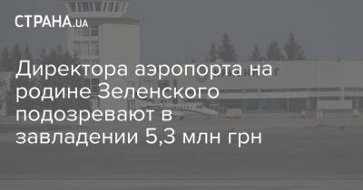 Директора аэропорта на родине Зеленского подозревают в завладении 5,3 млн грн
