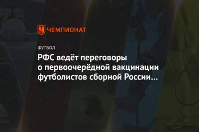 РФС ведёт переговоры о первоочерёдной вакцинации футболистов сборной России от COVID-19