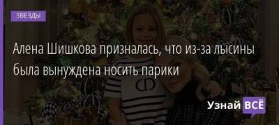 Алена Шишкова призналась, что из-за лысины была вынуждена носить парики