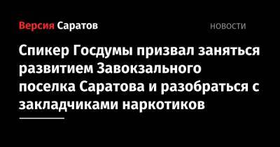 Спикер Госдумы призвал заняться развитием Завокзального поселка Саратова и разобраться с закладчиками наркотиков