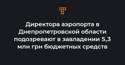 Директора аэропорта в Днепропетровской области подозревают в завладении 5,3 млн грн бюджетных средств