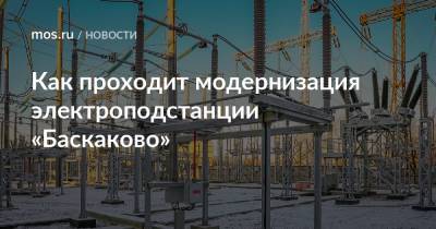 Как проходит модернизация электроподстанции «Баскаково» - mos.ru