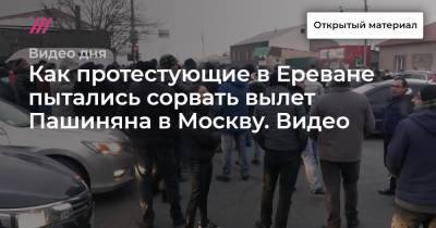 Как протестующие в Ереване пытались сорвать вылет Пашиняна в Москву. Видео