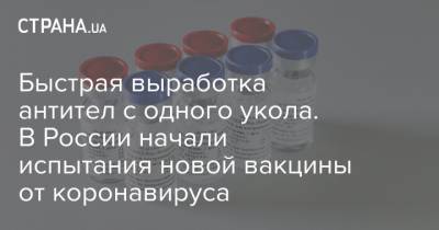 Быстрая выработка антител с одного укола. В России начали испытания новой вакцины от коронавируса