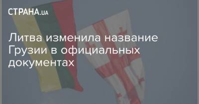 Литва изменила название Грузии в официальных документах - strana.ua - Грузия - Литва