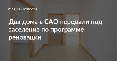 Сергей Левкин - Два дома в САО передали под заселение по программе реновации - mos.ru - Москва - Дома