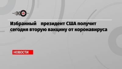 Избранный президент США получит сегодня вторую вакцину от коронавируса