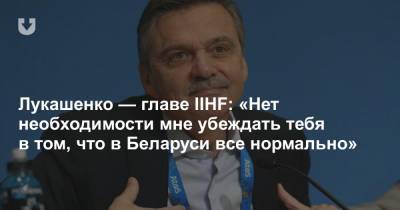Лукашенко — главе IIHF: «Нет необходимости мне убеждать тебя в том, что в Беларуси все нормально»