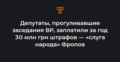 Депутаты, прогуливавшие заседания ВР, заплатили за год 30 млн грн штрафов — «слуга народа» Фролов