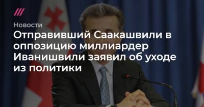 Отправивший Саакашвили в оппозицию миллиардер Иванишвили заявил об уходе из политики
