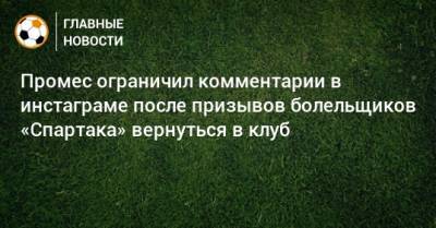 Промес ограничил комментарии в инстаграме после призывов болельщиков «Спартака» вернуться в клуб