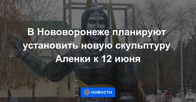 В Нововоронеже планируют установить новую скульптуру Аленки к 12 июня