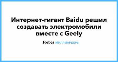 Интернет-гигант Baidu решил создавать электромобили вместе с Geely - forbes.ru