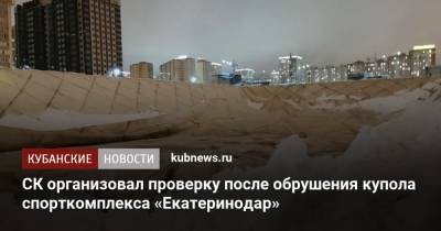 СК организовал проверку после обрушения купола спорткомплекса «Екатеринодар»