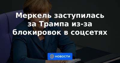 Меркель заступилась за Трампа из-за блокировок в соцсетях