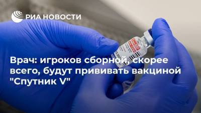 Врач: игроков сборной, скорее всего, будут прививать вакциной "Спутник V"