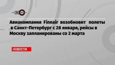 Авиакомпания Finnair возобновит полеты в Санкт-Петербург с 28 января, рейсы в Москву запланированы со 2 марта