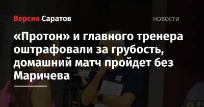 «Протон» и главного тренера оштрафовали за грубость, домашний матч пройдет без Маричева