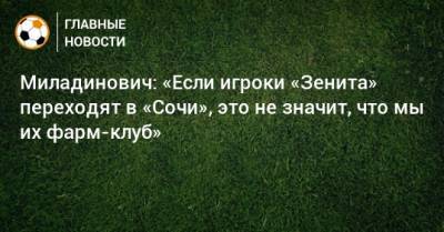 Миладинович: «Если игроки «Зенита» переходят в «Сочи», это не значит, что мы их фарм-клуб»