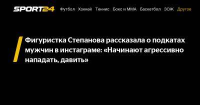 Фигуристка Степанова рассказала о подкатах мужчин в инстаграме: "Начинают агрессивно нападать, давить"